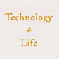 Technology ≠ Life